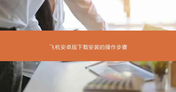 飞机安卓版下载安装的操作步骤