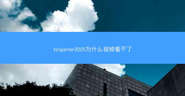 telgamer2025为什么视频看不了