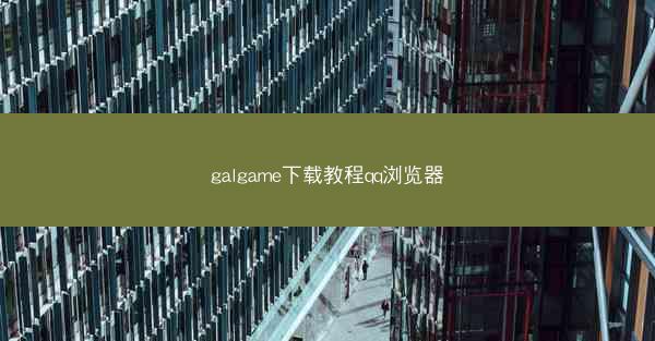 galgame下载教程qq浏览器