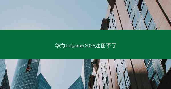 华为telgamer2025注册不了