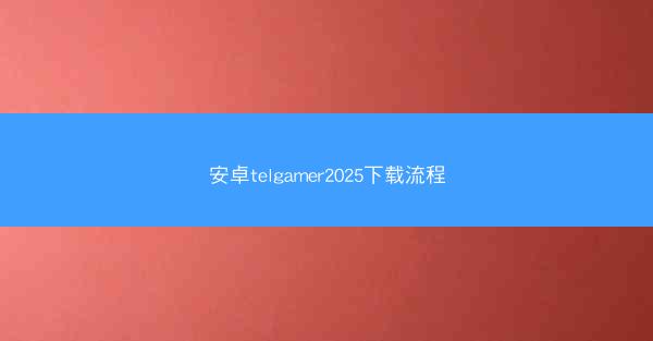 安卓telgamer2025下载流程
