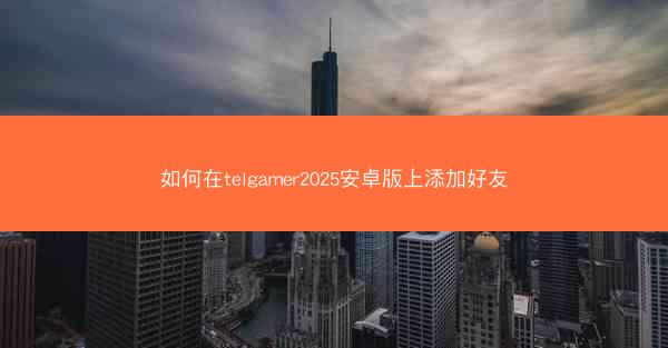 如何在telgamer2025安卓版上添加好友