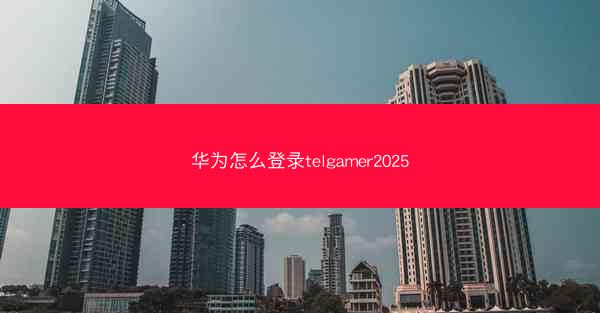 华为怎么登录telgamer2025