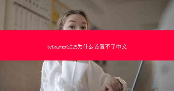 telgamer2025为什么设置不了中文