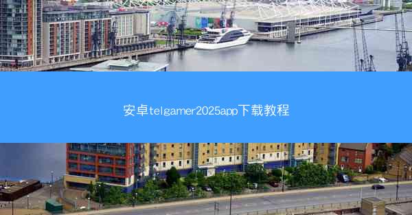 安卓telgamer2025app下载教程