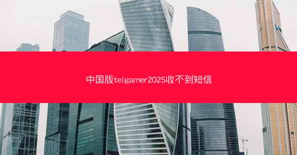 中国版telgamer2025收不到短信