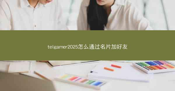telgamer2025怎么通过名片加好友