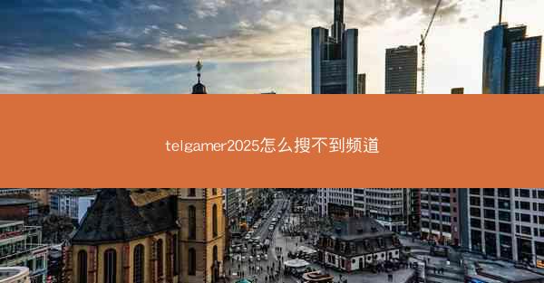 telgamer2025怎么搜不到频道