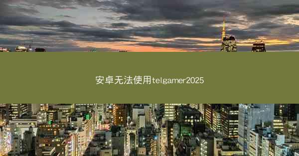 安卓无法使用telgamer2025