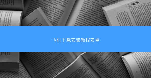 飞机下载安装教程安卓