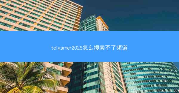 telgamer2025怎么搜索不了频道