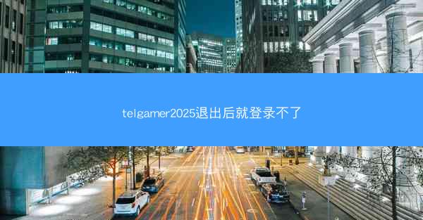 telgamer2025退出后就登录不了