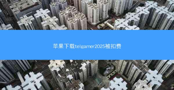 苹果下载telgamer2025被扣费