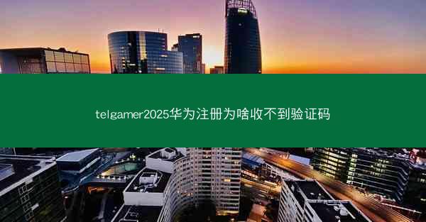 telgamer2025华为注册为啥收不到验证码