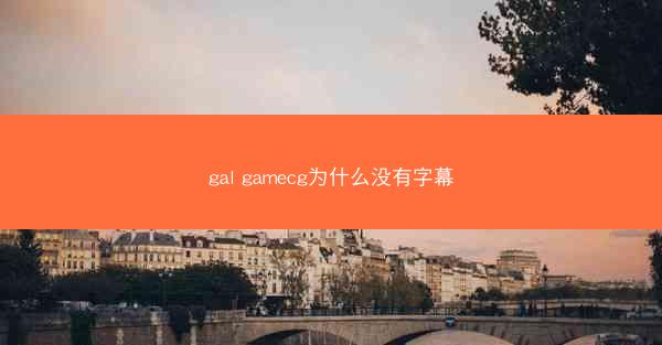 gal gamecg为什么没有字幕