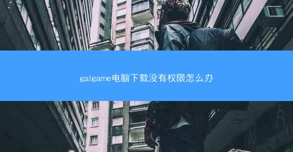 galgame电脑下载没有权限怎么办