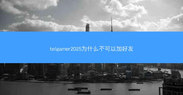 telgamer2025为什么不可以加好友