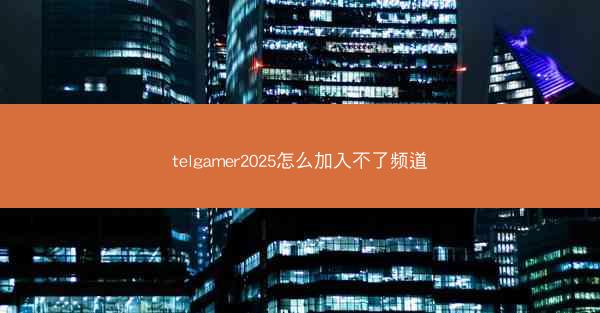 telgamer2025怎么加入不了频道