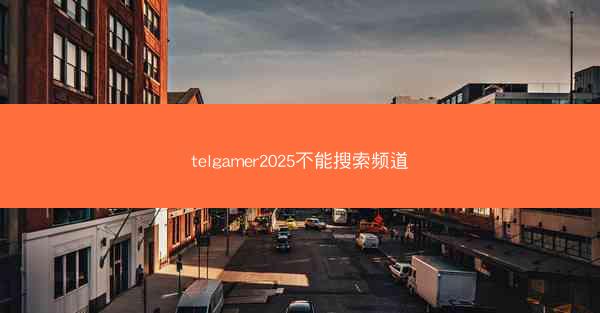 telgamer2025不能搜索频道