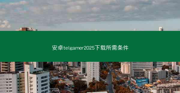 安卓telgamer2025下载所需条件