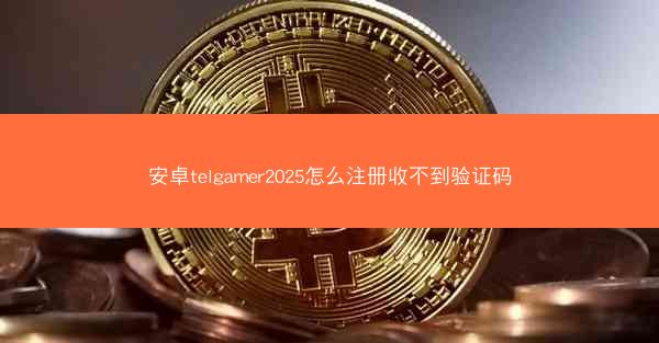 安卓telgamer2025怎么注册收不到验证码