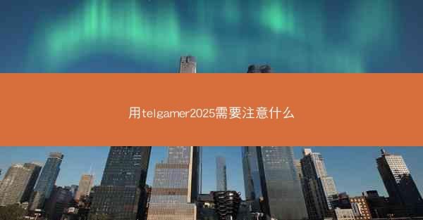 用telgamer2025需要注意什么