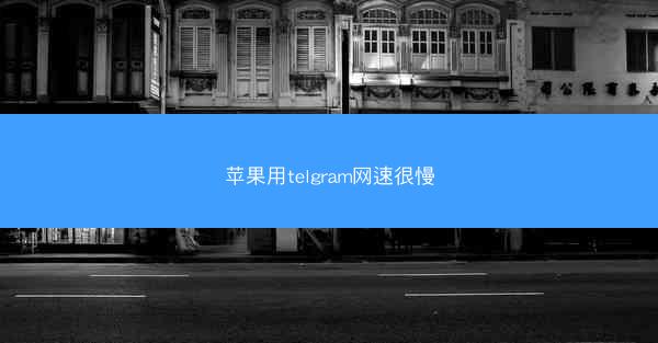 苹果用telgram网速很慢
