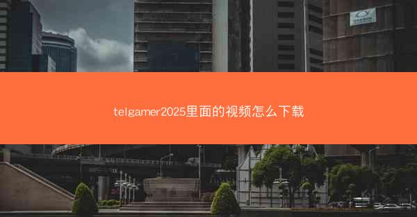 telgamer2025里面的视频怎么下载