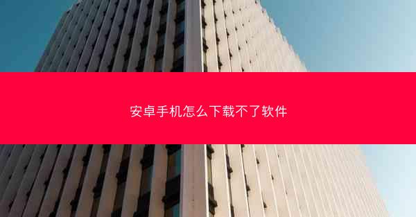 安卓手机怎么下载不了软件