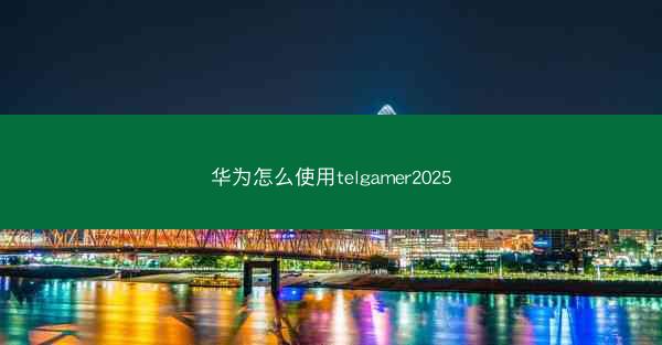 华为怎么使用telgamer2025