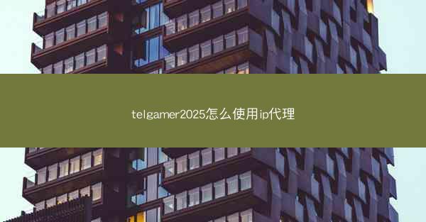 telgamer2025怎么使用ip代理