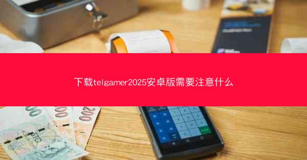 下载telgamer2025安卓版需要注意什么