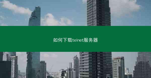 如何下载telnet服务器