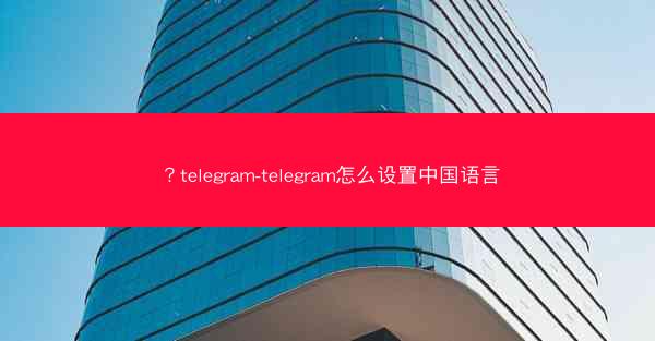 ？telegram-telegram怎么设置中国语言