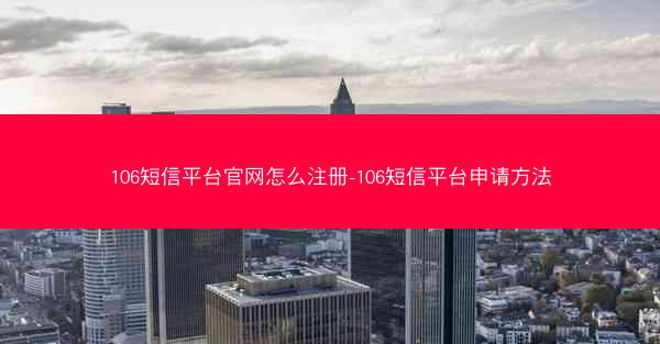 106短信平台官网怎么注册-106短信平台申请方法