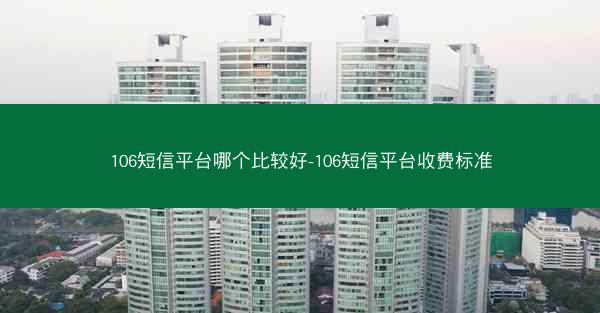 106短信平台哪个比较好-106短信平台收费标准