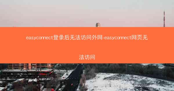easyconnect登录后无法访问外网-easyconnect网页无法访问