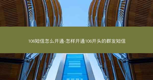 106短信怎么开通-怎样开通106开头的群发短信