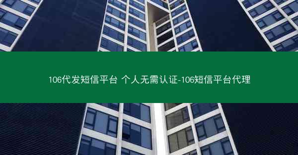 106代发短信平台 个人无需认证-106短信平台代理
