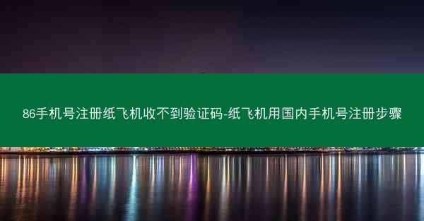 86手机号注册纸飞机收不到验证码-纸飞机用国内手机号注册步骤