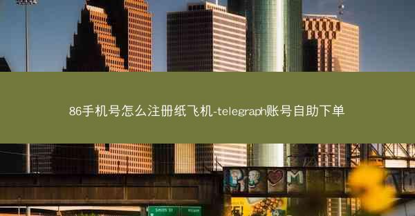 86手机号怎么注册纸飞机-telegraph账号自助下单