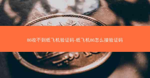 86收不到纸飞机验证码-纸飞机86怎么接验证码