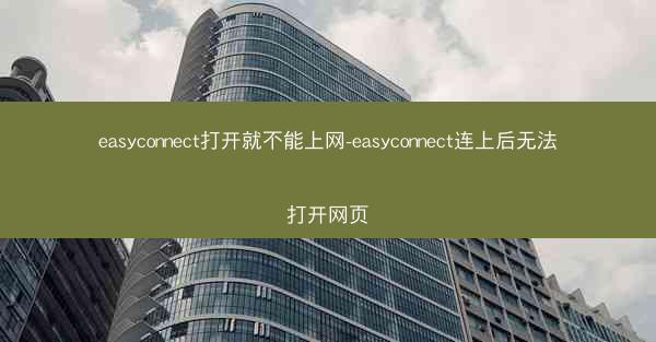 easyconnect打开就不能上网-easyconnect连上后无法打开网页