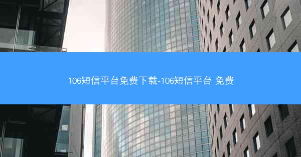 106短信平台免费下载-106短信平台 免费
