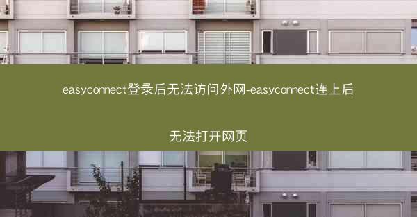 easyconnect登录后无法访问外网-easyconnect连上后无法打开网页