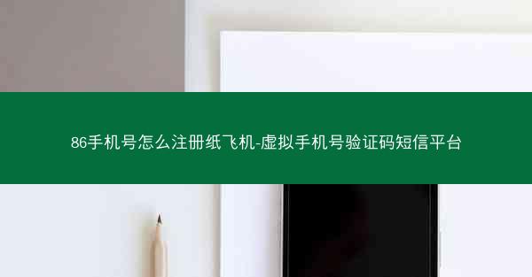 86手机号怎么注册纸飞机-虚拟手机号验证码短信平台