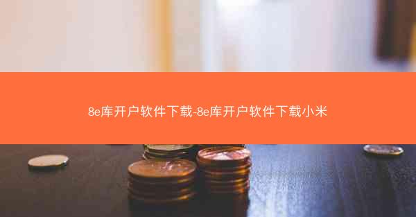 8e库开户软件下载-8e库开户软件下载小米