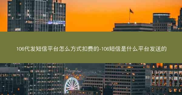 106代发短信平台怎么方式扣费的-106短信是什么平台发送的