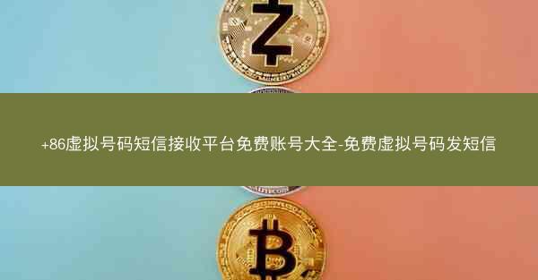 +86虚拟号码短信接收平台免费账号大全-免费虚拟号码发短信