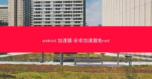 android 加速器-安卓加速器免root